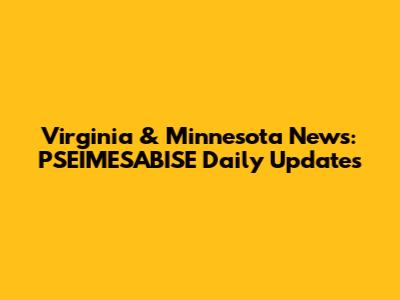 Virginia & Minnesota News: PSEIMESABISE Daily Updates