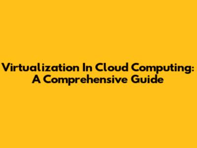 Virtualization In Cloud Computing: A Comprehensive Guide