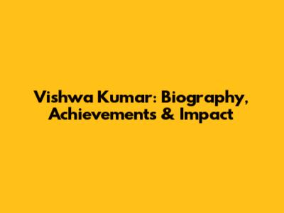 Vishwa Kumar: Biography, Achievements & Impact