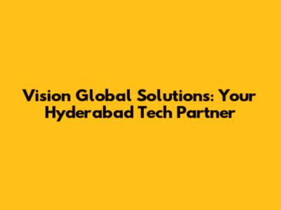 Vision Global Solutions: Your Hyderabad Tech Partner