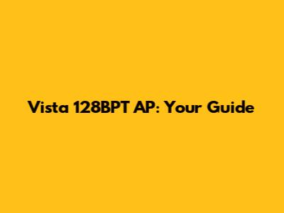 Vista 128BPT AP: Your Guide