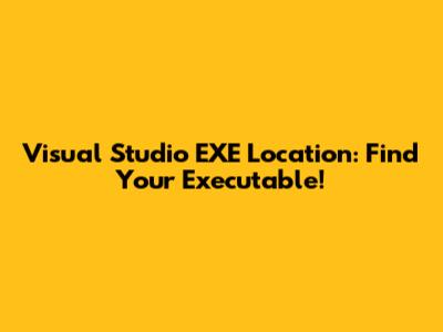 Visual Studio EXE Location: Find Your Executable!