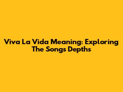 Viva La Vida Meaning: Exploring The Song's Depths