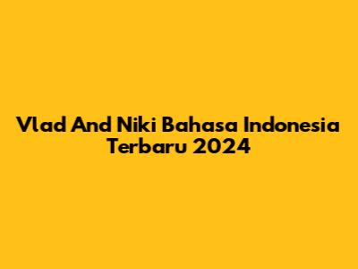 Vlad And Niki Bahasa Indonesia Terbaru 2024