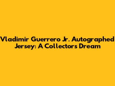 Vladimir Guerrero Jr. Autographed Jersey: A Collector's Dream