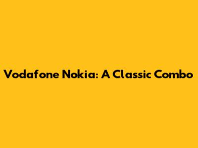 Vodafone Nokia: A Classic Combo