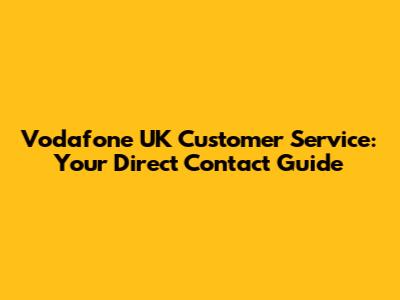 Vodafone UK Customer Service: Your Direct Contact Guide