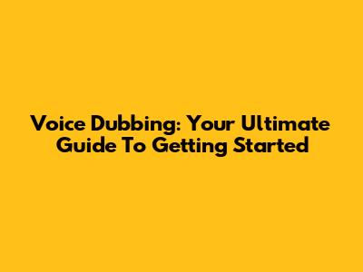 Voice Dubbing: Your Ultimate Guide To Getting Started