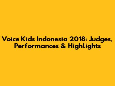 Voice Kids Indonesia 2018: Judges, Performances & Highlights