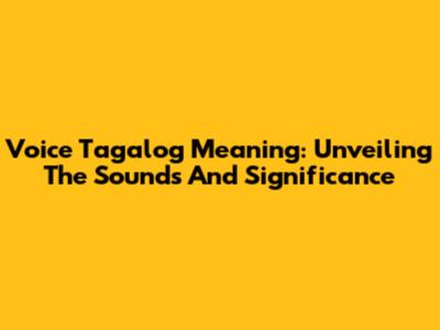 Voice Tagalog Meaning: Unveiling The Sounds And Significance