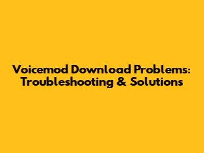 Voicemod Download Problems: Troubleshooting & Solutions