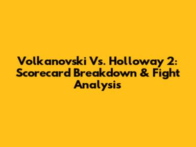Volkanovski Vs. Holloway 2: Scorecard Breakdown & Fight Analysis