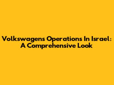 Volkswagen's Operations In Israel: A Comprehensive Look