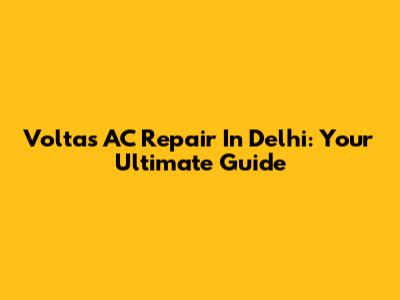 Voltas AC Repair In Delhi: Your Ultimate Guide