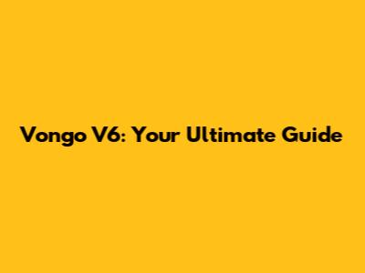 Vongo V6: Your Ultimate Guide
