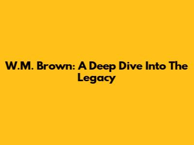 W.M. Brown: A Deep Dive Into The Legacy