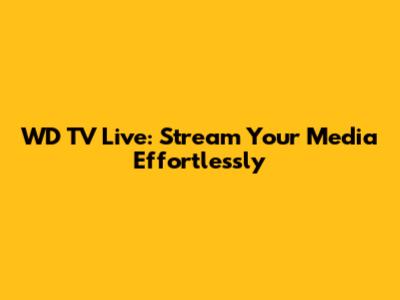 WD TV Live: Stream Your Media Effortlessly