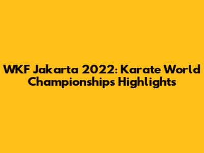 WKF Jakarta 2022: Karate World Championships Highlights