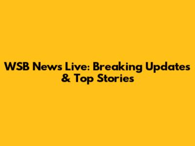WSB News Live: Breaking Updates & Top Stories