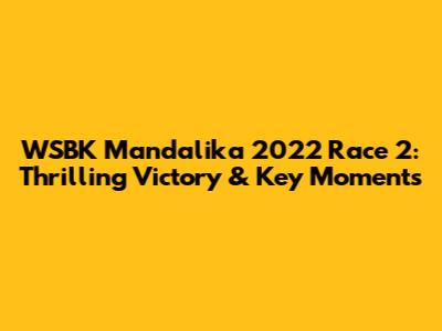 WSBK Mandalika 2022 Race 2: Thrilling Victory & Key Moments