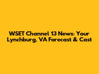 WSET Channel 13 News: Your Lynchburg, VA Forecast & Cast