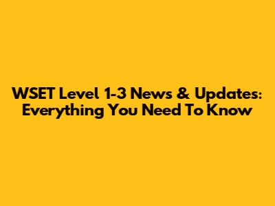 WSET Level 1-3 News & Updates: Everything You Need To Know