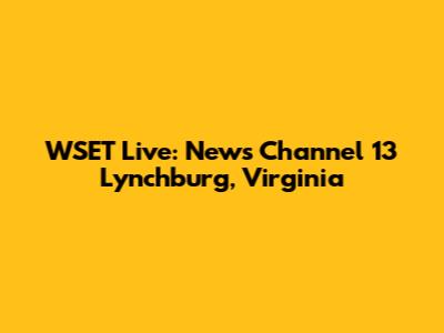 WSET Live: News Channel 13 Lynchburg, Virginia