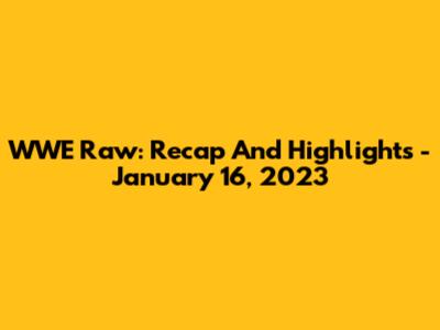 WWE Raw: Recap And Highlights - January 16, 2023