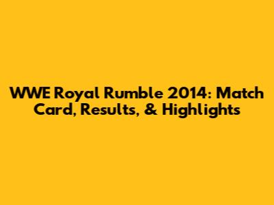 WWE Royal Rumble 2014: Match Card, Results, & Highlights