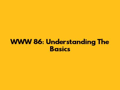 WWW 86: Understanding The Basics
