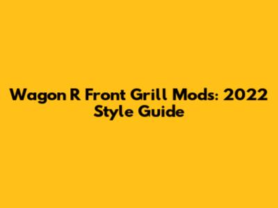 Wagon R Front Grill Mods: 2022 Style Guide