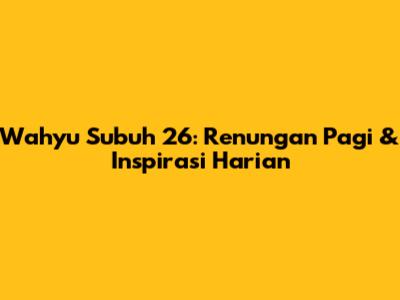 Wahyu Subuh 26: Renungan Pagi & Inspirasi Harian
