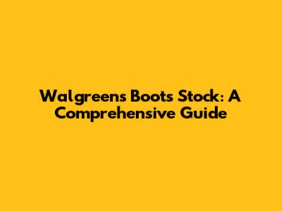 Walgreens Boots Stock: A Comprehensive Guide