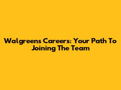Walgreens Careers: Your Path To Joining The Team