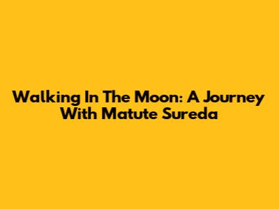 Walking In The Moon: A Journey With Matute Sureda