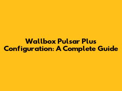 Wallbox Pulsar Plus Configuration: A Complete Guide