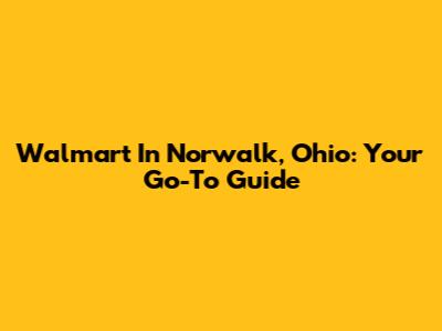 Walmart In Norwalk, Ohio: Your Go-To Guide