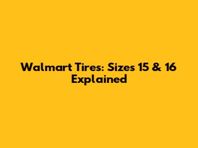 Walmart Tires: Sizes 15 & 16 Explained