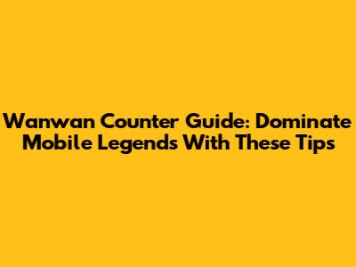Wanwan Counter Guide: Dominate Mobile Legends With These Tips