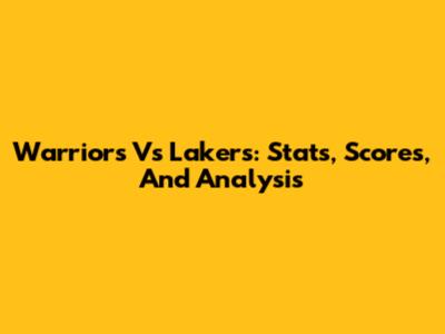 Warriors Vs Lakers: Stats, Scores, And Analysis