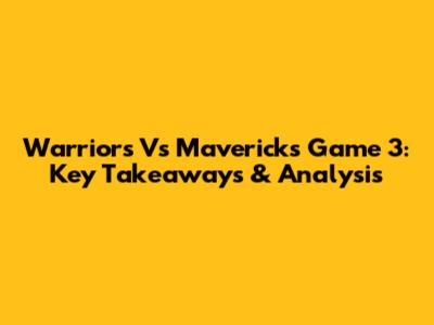 Warriors Vs Mavericks Game 3: Key Takeaways & Analysis