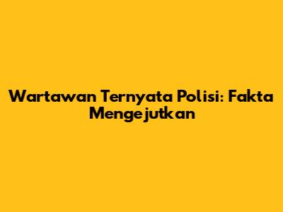 Wartawan Ternyata Polisi: Fakta Mengejutkan