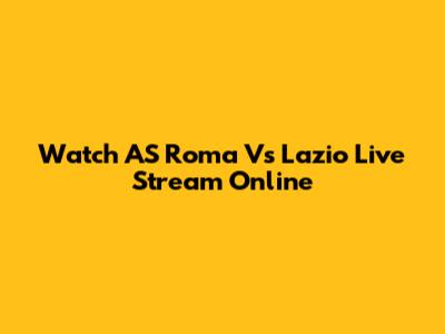 Watch AS Roma Vs Lazio Live Stream Online
