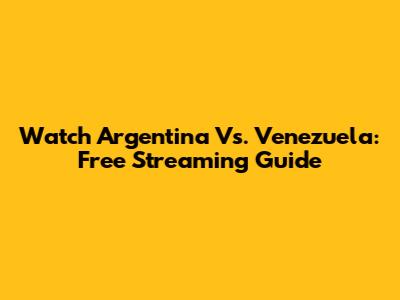Watch Argentina Vs. Venezuela: Free Streaming Guide