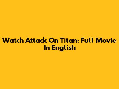 Watch Attack On Titan: Full Movie In English