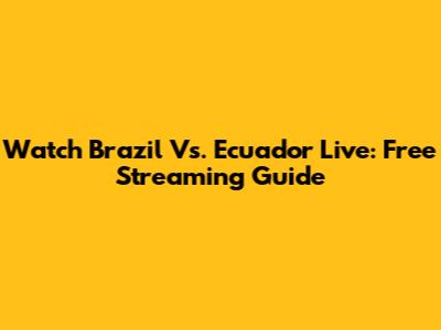 Watch Brazil Vs. Ecuador Live: Free Streaming Guide