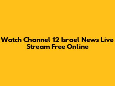 Watch Channel 12 Israel News Live Stream Free Online