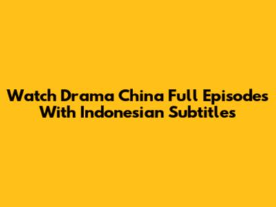 Watch Drama China Full Episodes With Indonesian Subtitles