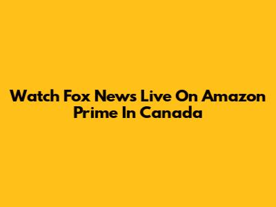 Watch Fox News Live On Amazon Prime In Canada