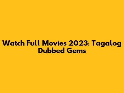 Watch Full Movies 2023: Tagalog Dubbed Gems